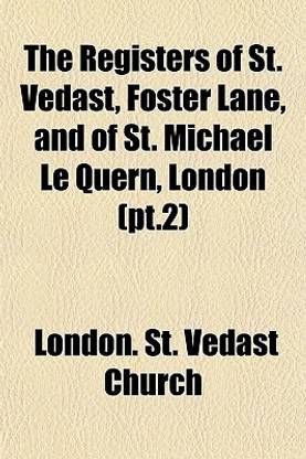 The Registers of St. Vedast, Foster Lane, and of St. Michael Le Quern, London (PT.2)