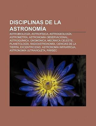Disciplinas de La Astronomia: Astrobiologia, Astrofisica, Astrogeologia, Astrometria, Astronomia Observacional, Astroquimica, Gnomonica