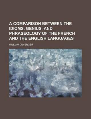 A Comparison Between the Idioms, Genius, and Phraseology of the French and the English Languages