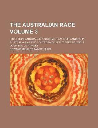 The Australian Race Volume 3; Its Origin, Languages, Customs, Place of Landing in Australia and the Routes by Which It Spread Itself Over the Continent