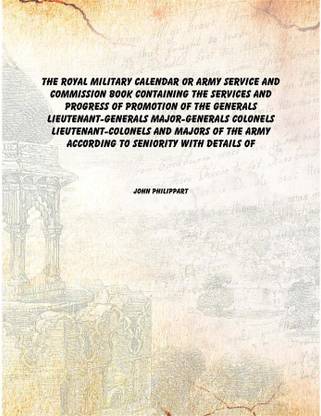 The Royal military calendar or Army service and commission book Containing the services and progress of promotion of the general
