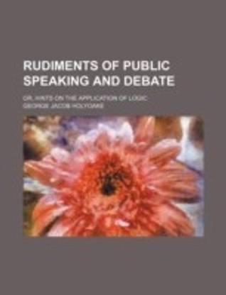 Rudiments of Public Speaking and Debate; Or, Hints on the Application of Logic