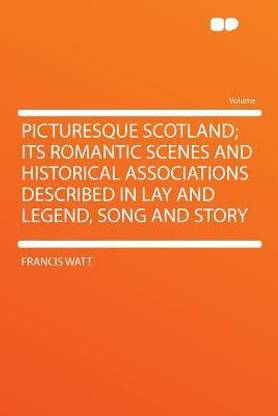 Picturesque Scotland; Its Romantic Scenes and Historical Associations Described in Lay and Legend, Song and Story