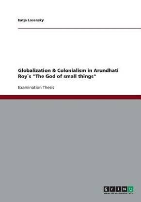 Globalization & Colonialism in Arundhati Roy`s The God of small things