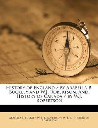 History of England / By Arabella B. Buckley and W.J. Robertson. And, History of Canada / By W.J. Robertson