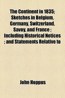 The Continent in 1835; Sketches in Belgium, Germany, Switzerland, Savoy, and France Including Historical Notices and Statements Relative to the Existing Aspect of the Protestant Religion in Those Countries