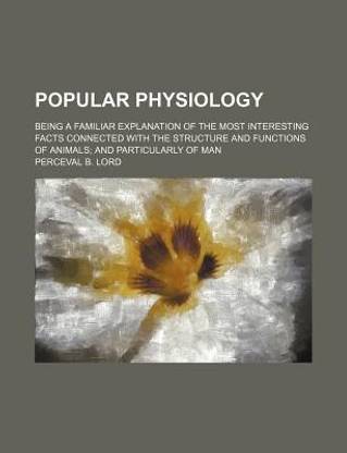 Popular Physiology; Being a Familiar Explanation of the Most Interesting Facts Connected with the Structure and Functions of Animals and Particularly of Man