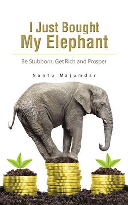 I Just Bought My Elephant  - Be Stubborn, Get Rich and Prosper