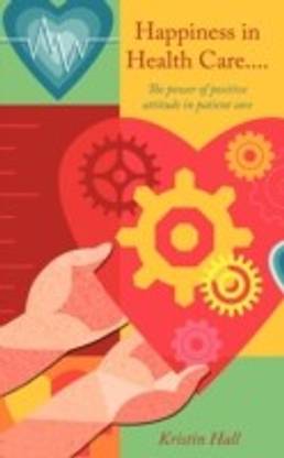 Happiness in Health Care...The Power of Positive Attitude in Patient Care.