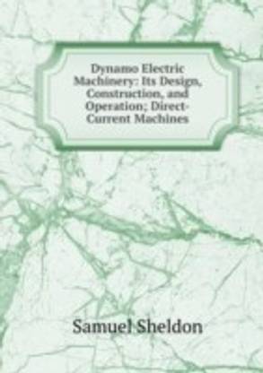 Dynamo Electric Machinery: Its Design Construction and Operation; Direct-Current Machines