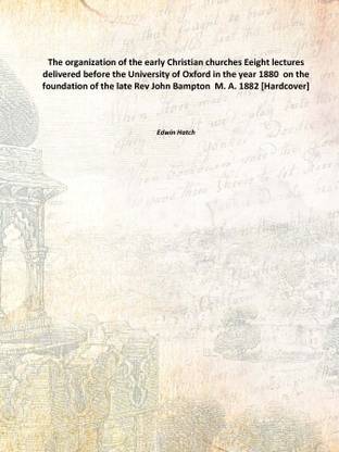 The organization of the early Christian churches Eeight lectures delivered before the University of Oxford in the year 1880 on
