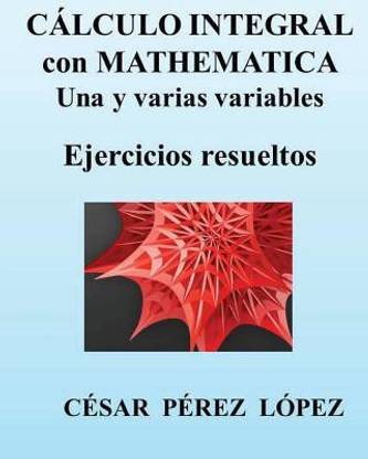 Calculo Integral Con Mathematica. Una Y Varias Variables. Ejercicios Resueltos
