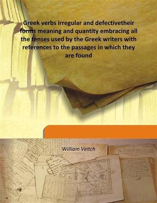 Greek verbs irregular and defectivetheir forms meaning and quantity embracing all the tenses used by the Greek writers with refe