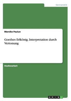 Goethes Erlkoenig. Interpretation durch Vertonung