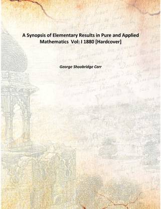 A Synopsis of Elementary Results in Pure and Applied Mathematics Vol: I 1880