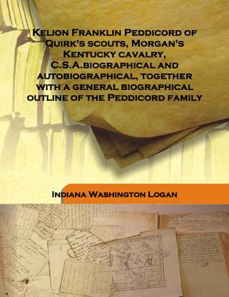 Kelion Franklin Peddicord Of Quirk'S Scouts, Morgan'S Kentucky Cavalry, C.S.A.Biographical And Autobiographical, Together With A