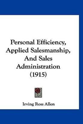 Personal Efficiency, Applied Salesmanship, And Sales Administration (1915)