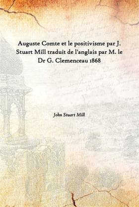 Auguste Comte Et Le Positivisme Par J. Stuart Mill Traduit De L'Anglais Par M. Le Dr G. Clemenceau 1868
