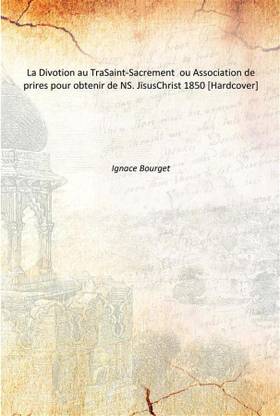 La Divotion au TraSaint-Sacrement ou Association de prires pour obtenir de NS. JÃ¯susChrist 1850 [Hardcover]