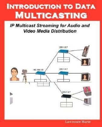 Introduction to Data Multicasting, IP Multicast Streaming for Audio and Video Media Distribution