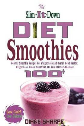 The Slim-It-Down Diet Smoothies  - Over 100 Healthy Smoothie Recipes for Weight Loss and Overall Good Health - Weight Loss, Green, Superfood and Low Cal