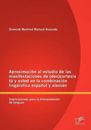 Aproximacion al estudio de las manifestaciones de (des)cortesia tu y usted en la combinacion linguistica espanol y aleman