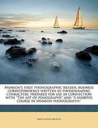 Munson's First Phonographic Reader; Business Correspondence Written in Phonographic Characters, Prepared for Use in Connection with the Art of Ponography and a Shorter Course in Munson Phonography.