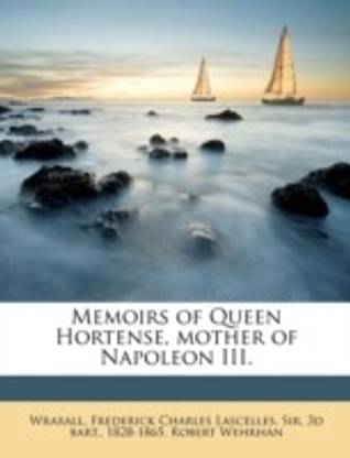 Memoirs of Queen Hortense, Mother of Napoleon III. Volume 1
