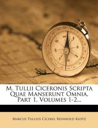 M. Tullii Ciceronis Scripta Quae Manserunt Omnia, Part 1, Volumes 1-2...