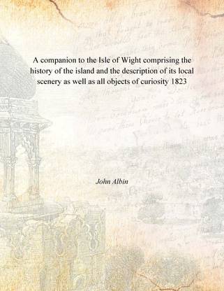 A companion to the Isle of Wight comprising the history of the island and the description of its local scenery as well as all ob