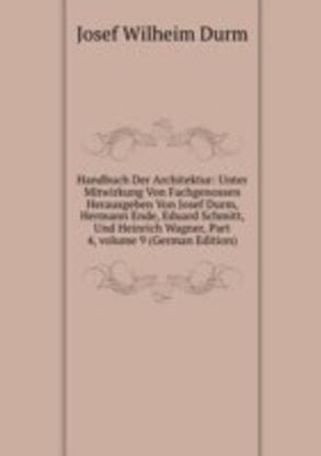 Handbuch Der Architektur: Unter Mitwirkung Von Fachgenossen Herausgeben Von Josef Durm Hermann Ende Eduard Schmitt Und Heinrich Wagner Part 4 volume 9