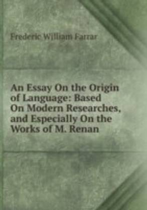 Essay On the Origin of Language: Based On Modern Researches and Especially On the Works of M. Renan