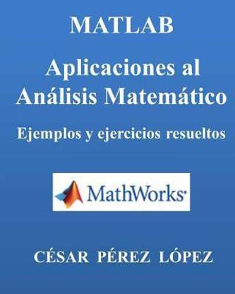 Matlab. Aplicaciones Al Analisis Matematico. Ejemplos Y Ejercicios Resueltos