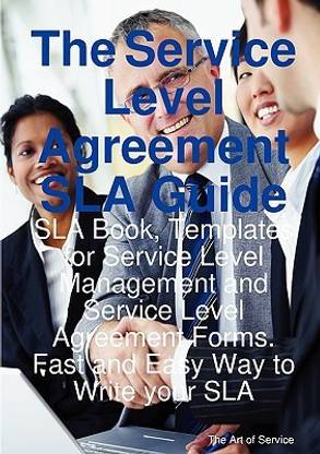 The Service Level Agreement Sla Guide - Sla Book, Templates for Service Level Management and Service Level Agreement Forms. Fast and Easy Way to Write Your Sla