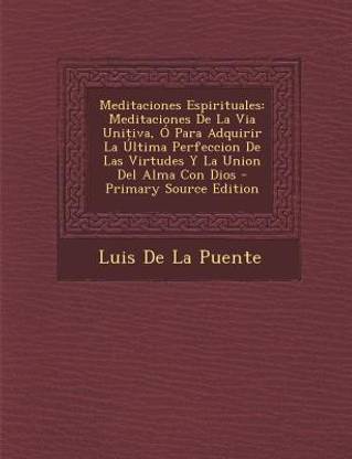 Meditaciones Espirituales: Meditaciones de La Via Unitiva, O Para Adquirir La Ultima Perfeccion de Las Virtudes y La Union del Alma Con Dios - Pr