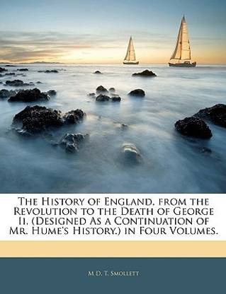 The History of England, from the Revolution to the Death of George Ii. (Designed As a Continuation of Mr. Hume's History.) in Four Volumes.