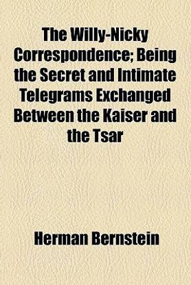 The Willy-Nicky Correspondence; Being the Secret and Intimate Telegrams Exchanged Between the Kaiser and the Tsar