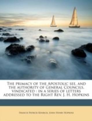 The Primacy of the Apostolic See, and the Authority of General Councils, Vindicated
