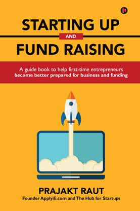 Starting up and Fund Raising  - A guide book to help first-time entrepreneurs become better prepared for business and funding