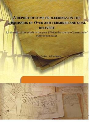 A Report Of Some Proceedings On The Commission Of Oyer And Terminer And Goal Deliveryfor The Trial Of The Rebels In The Year 174