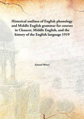 Historical outlines of English phonology and Middle English grammar for courses in Chaucer, Middle English, and the history of the English language