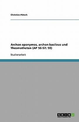 Archon eponymos, archon basileus und Thesmotheten (AP 56-57; 59)