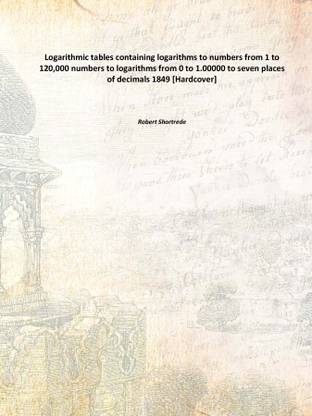 Logarithmic tables containing logarithms to numbers from 1 to 120,000 numbers to logarithms from 0 to 1.00000 to seven places of