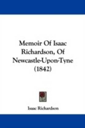 Memoir Of Isaac Richardson, Of Newcastle-Upon-Tyne (1842)
