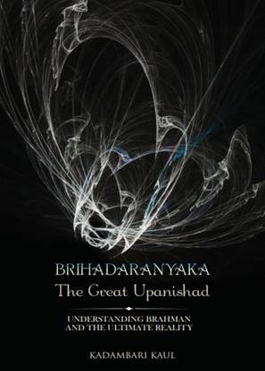 Brihadaaranyaka - the Great Upanishad  - Understanding Brahman and the Ultimate Reality