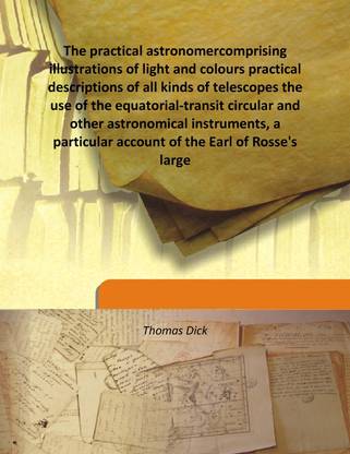 The practical astronomercomprising illustrations of light and colours practical descriptions of all kinds of telescopes the use