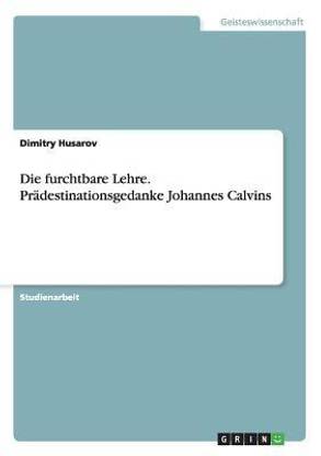 Die furchtbare Lehre. Pradestinationsgedanke Johannes Calvins