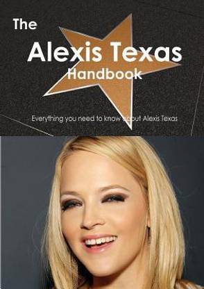 The Alexis Texas Handbook - Everything You Need to Know about Alexis Texas