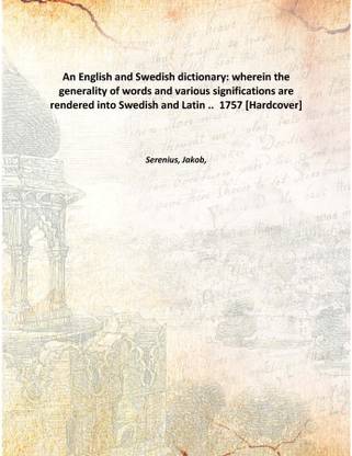 An English and Swedish dictionary: wherein the generality of words and various significations are rendered into Swedish and Lati