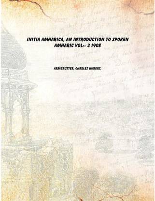 Initia Amharica, an introduction to spoken Amharic Vol: 3 1908 [Hardcover]